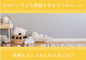 かわいい子ども部屋を作る3つのルール。収納もおしゃれも叶えるには？