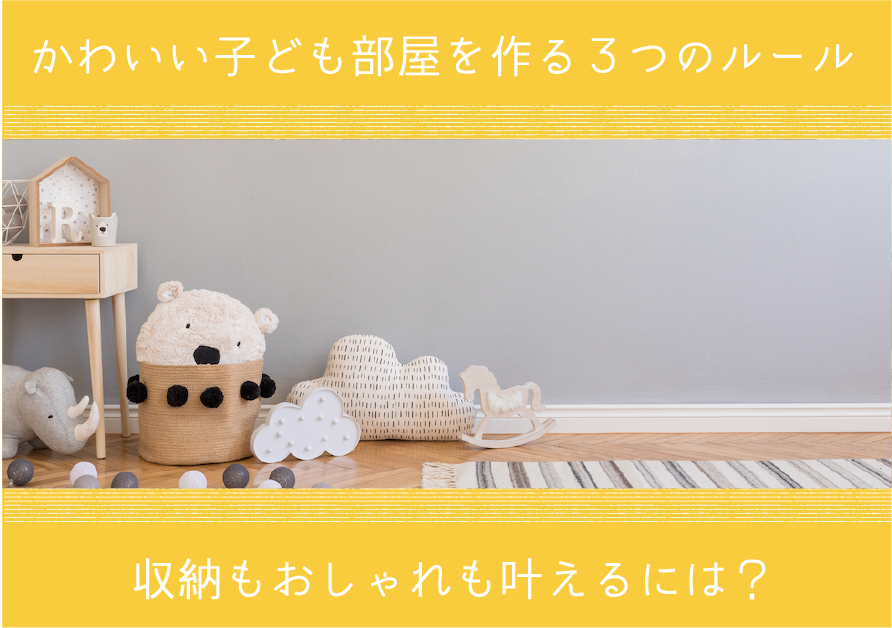 かわいい子ども部屋を作る3つのルール 収納もおしゃれも叶えるには